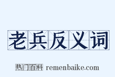 老兵反义词是什么意思的图片